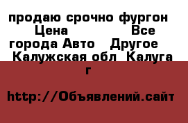 продаю срочно фургон  › Цена ­ 170 000 - Все города Авто » Другое   . Калужская обл.,Калуга г.